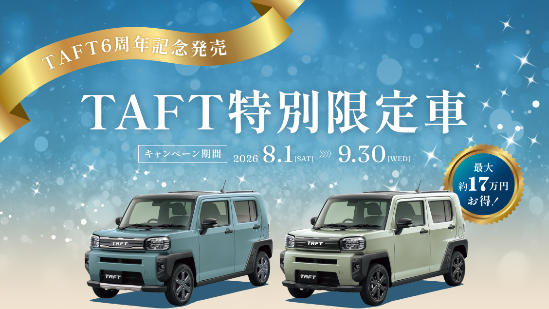 TAFT6周年記念発売 TAFT特別限定車 キャンペーン期間 2026.8.1[SAT]～9.30[WED] 最大約17万円お得！